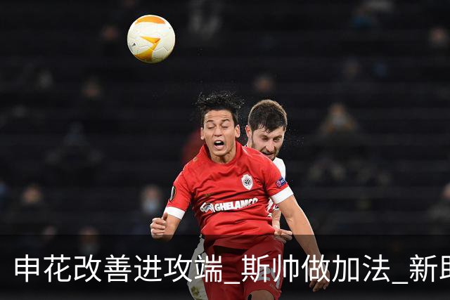 申花改善进攻端 斯帅做加法 新助教曾是俄超传奇射手